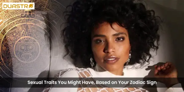 Sexual Traits You Might Have, Based on Your Zodiac Sign